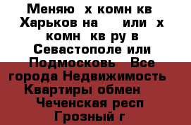 Меняю 4х комн кв. Харьков на 1,2 или 3х комн. кв-ру в Севастополе или Подмосковь - Все города Недвижимость » Квартиры обмен   . Чеченская респ.,Грозный г.